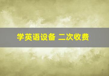 学英语设备 二次收费